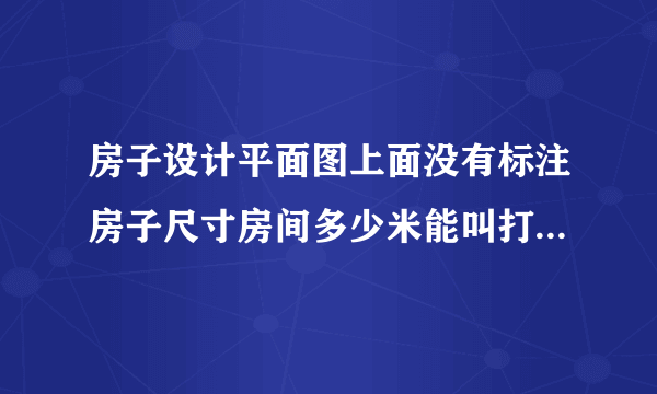 房子设计平面图上面没有标注房子尺寸房间多少米能叫打印店帮弄吗