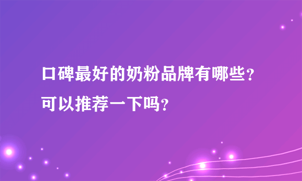 口碑最好的奶粉品牌有哪些？可以推荐一下吗？