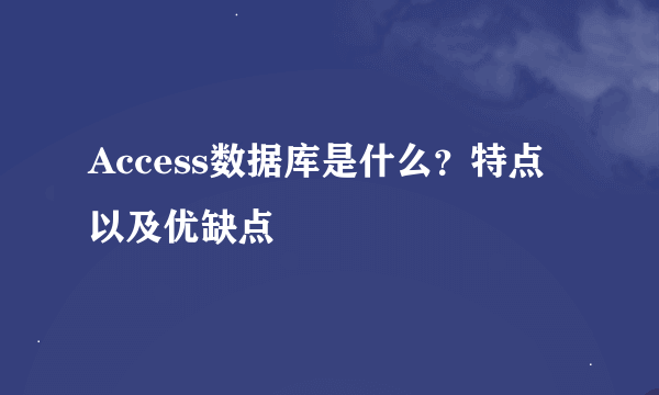 Access数据库是什么？特点以及优缺点