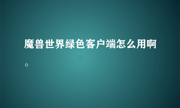 魔兽世界绿色客户端怎么用啊。