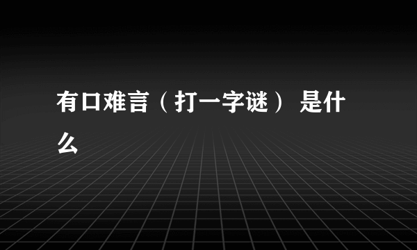 有口难言（打一字谜） 是什么