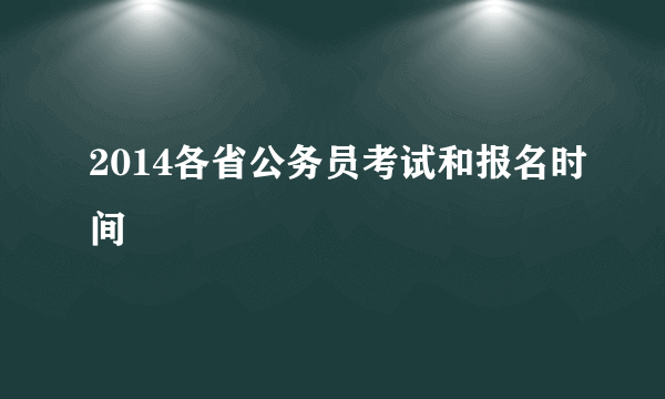 2014各省公务员考试和报名时间