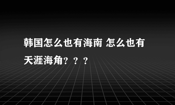 韩国怎么也有海南 怎么也有天涯海角？？？