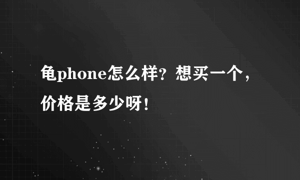 龟phone怎么样？想买一个，价格是多少呀！