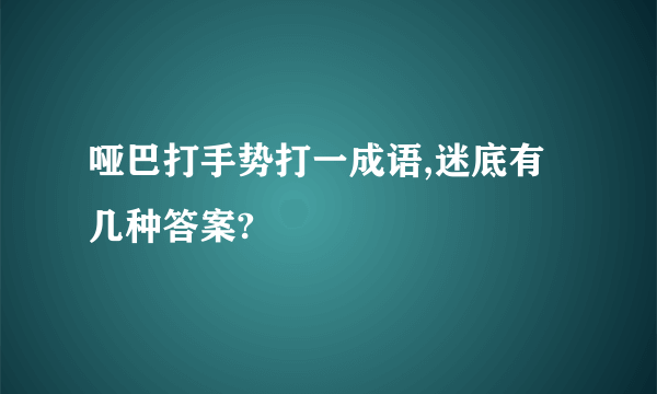 哑巴打手势打一成语,迷底有几种答案?