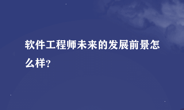 软件工程师未来的发展前景怎么样？