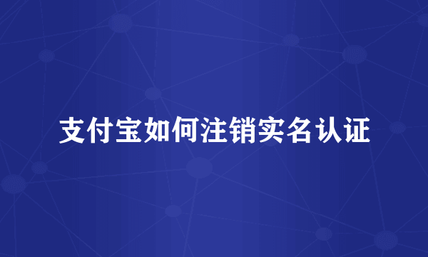 支付宝如何注销实名认证