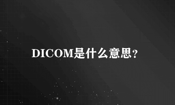 DICOM是什么意思？