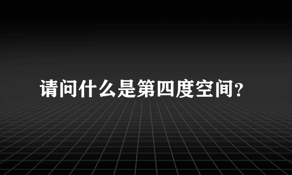 请问什么是第四度空间？