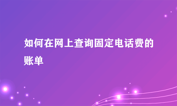 如何在网上查询固定电话费的账单