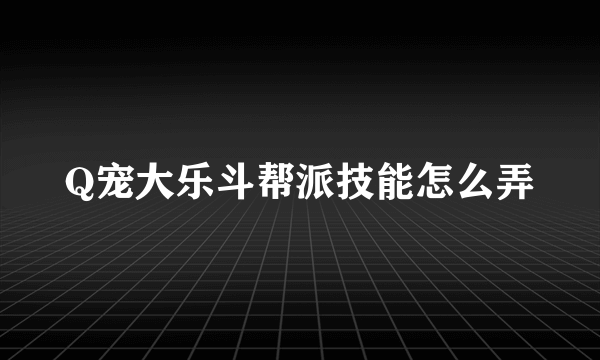 Q宠大乐斗帮派技能怎么弄