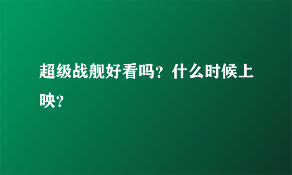 超级战舰好看吗？什么时候上映？