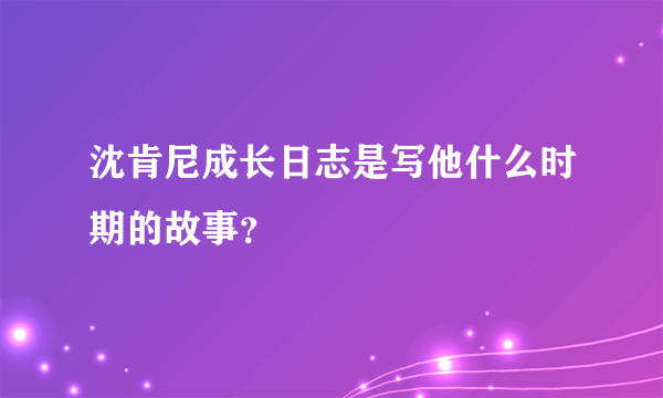 沈肯尼成长日志是写他什么时期的故事？