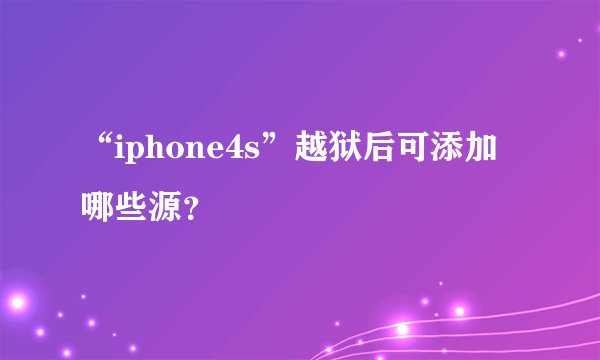 “iphone4s”越狱后可添加哪些源？