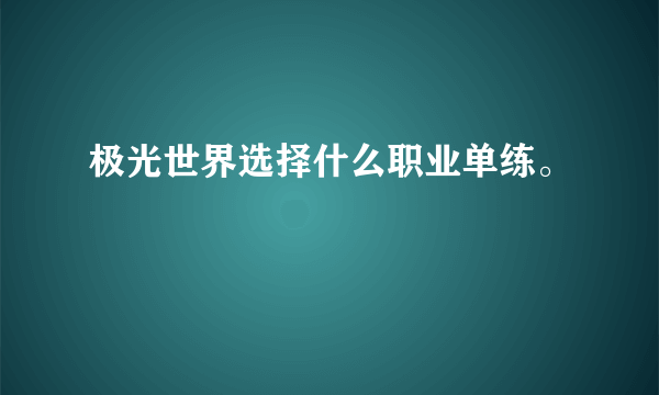 极光世界选择什么职业单练。