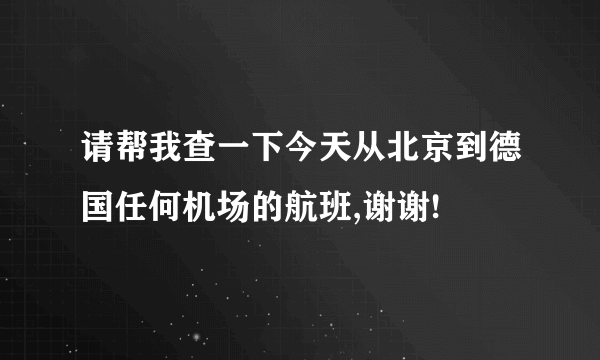 请帮我查一下今天从北京到德国任何机场的航班,谢谢!