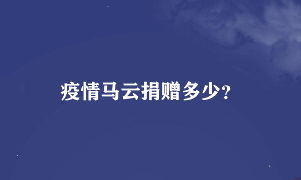 疫情马云捐赠多少？