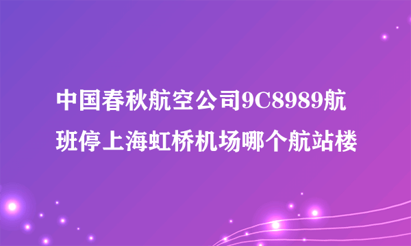 中国春秋航空公司9C8989航班停上海虹桥机场哪个航站楼