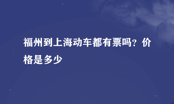 福州到上海动车都有票吗？价格是多少