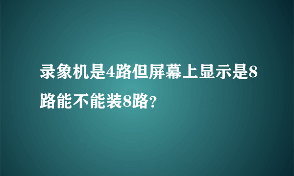 录象机是4路但屏幕上显示是8路能不能装8路？