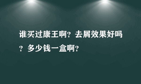 谁买过康王啊？去屑效果好吗？多少钱一盒啊？