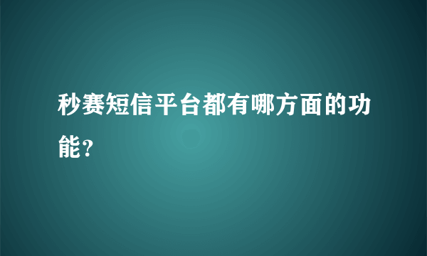 秒赛短信平台都有哪方面的功能？