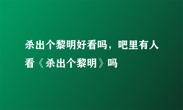 杀出个黎明好看吗，吧里有人看《杀出个黎明》吗