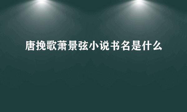 唐挽歌萧景弦小说书名是什么