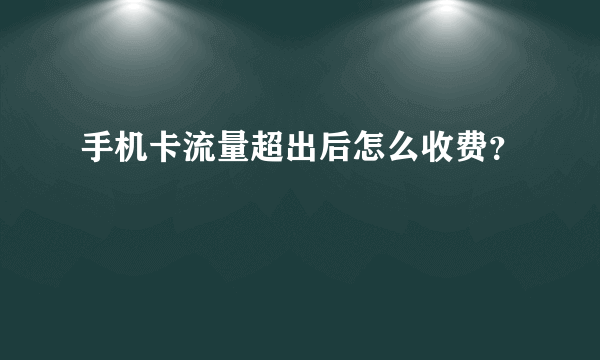 手机卡流量超出后怎么收费？