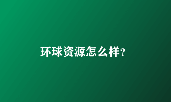 环球资源怎么样？