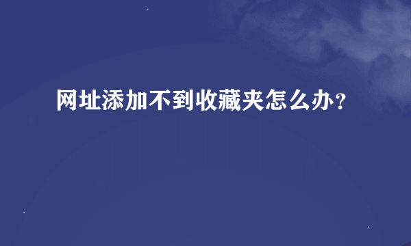 网址添加不到收藏夹怎么办？