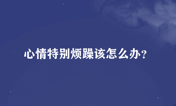 心情特别烦躁该怎么办？