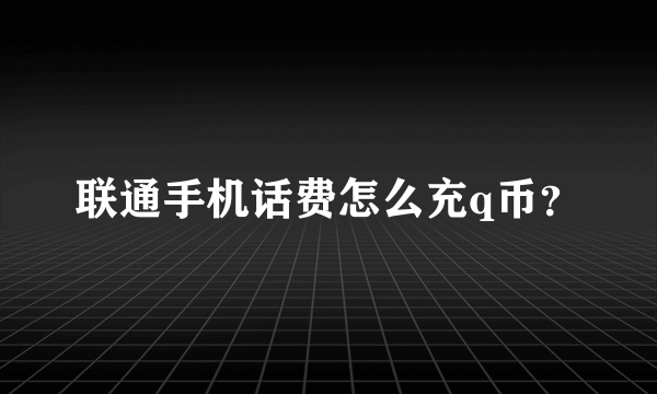 联通手机话费怎么充q币？