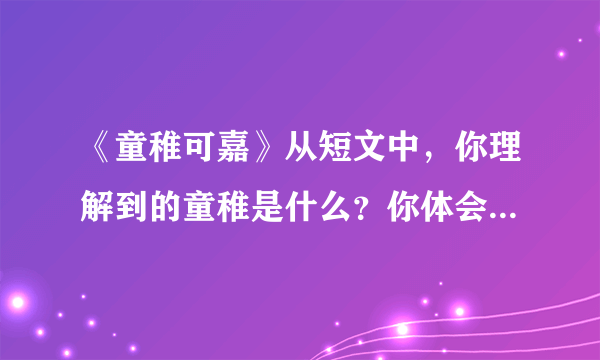 《童稚可嘉》从短文中，你理解到的童稚是什么？你体会到作者的什么感情？