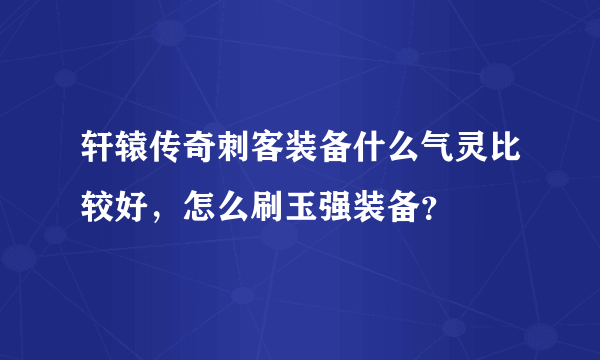 轩辕传奇刺客装备什么气灵比较好，怎么刷玉强装备？