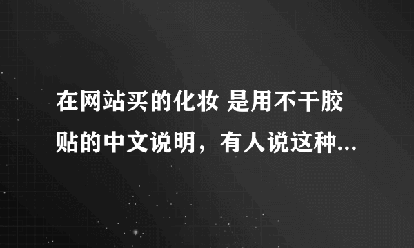 在网站买的化妆 是用不干胶贴的中文说明，有人说这种化妆品是假的？