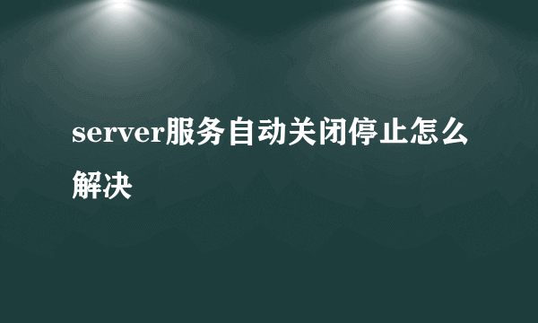 server服务自动关闭停止怎么解决