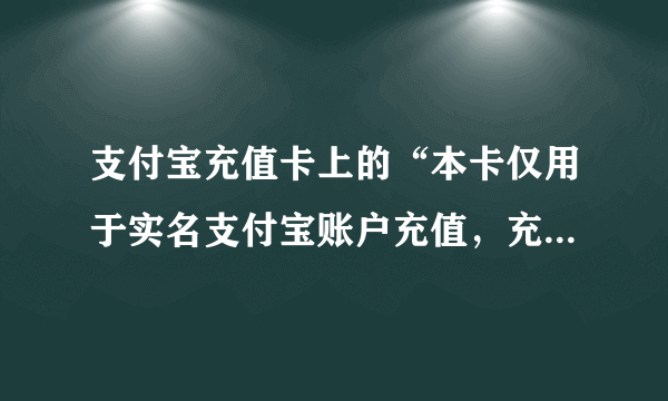 支付宝充值卡上的“本卡仅用于实名支付宝账户充值，充值资金不可提现”是什么意思？就是不能转账吗？