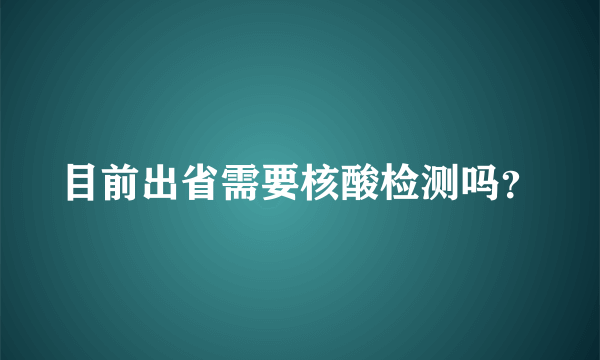 目前出省需要核酸检测吗？