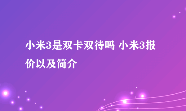 小米3是双卡双待吗 小米3报价以及简介