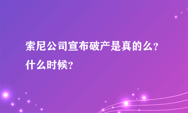 索尼公司宣布破产是真的么？什么时候？