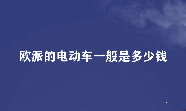 欧派的电动车一般是多少钱