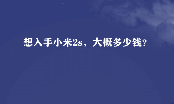 想入手小米2s，大概多少钱？