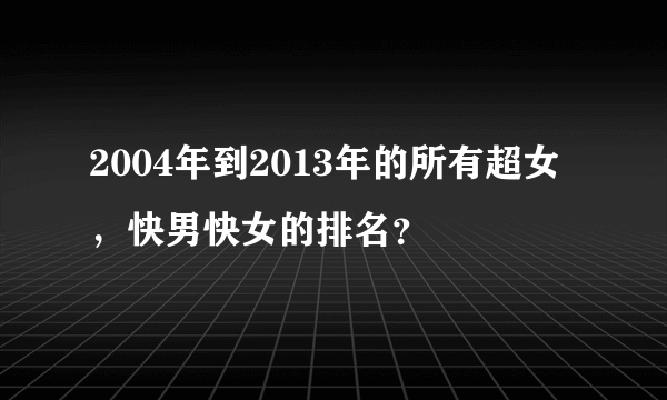 2004年到2013年的所有超女，快男快女的排名？