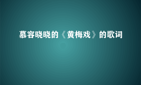 慕容晓晓的《黄梅戏》的歌词