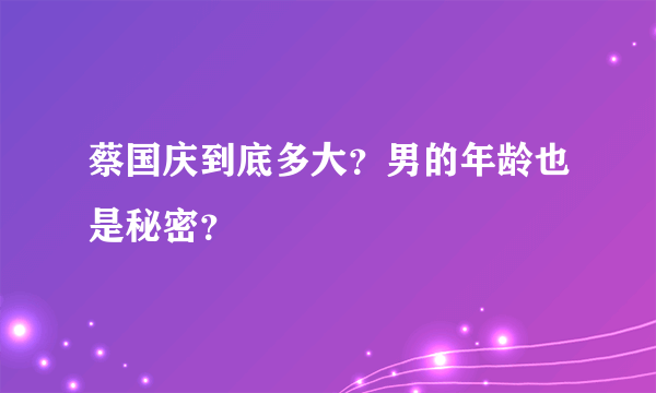 蔡国庆到底多大？男的年龄也是秘密？