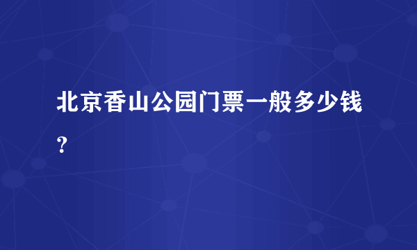 北京香山公园门票一般多少钱？