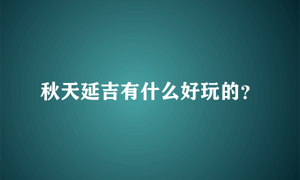 秋天延吉有什么好玩的？