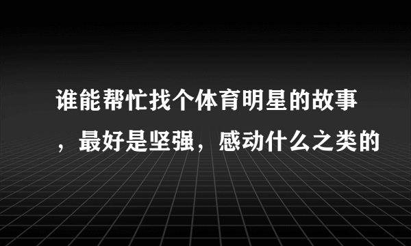 谁能帮忙找个体育明星的故事，最好是坚强，感动什么之类的