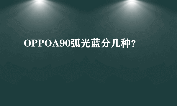 OPPOA90弧光蓝分几种？